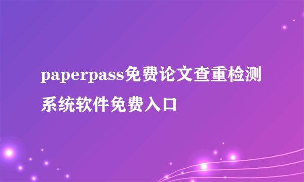 paperpass免费论文查重检测系统软件免费入口