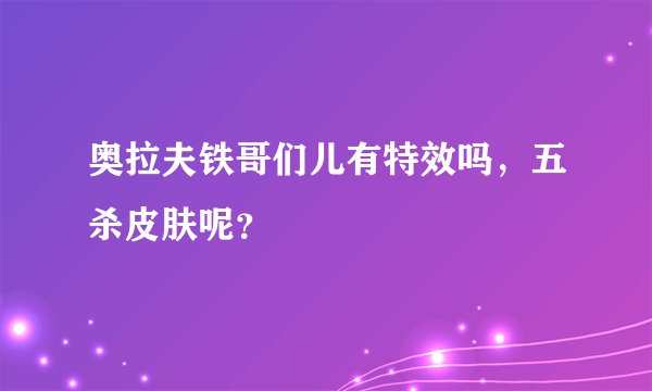 奥拉夫铁哥们儿有特效吗，五杀皮肤呢？