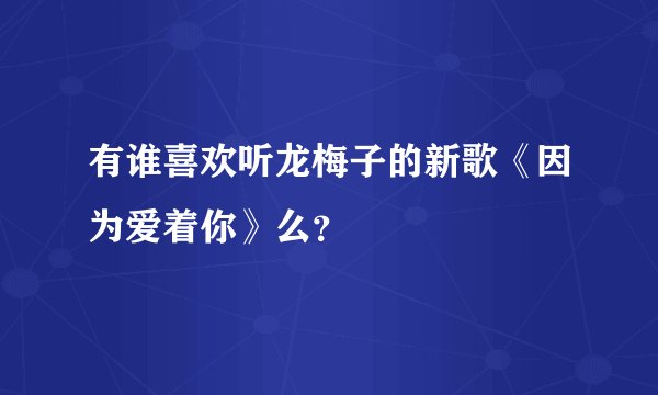 有谁喜欢听龙梅子的新歌《因为爱着你》么？