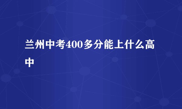 兰州中考400多分能上什么高中
