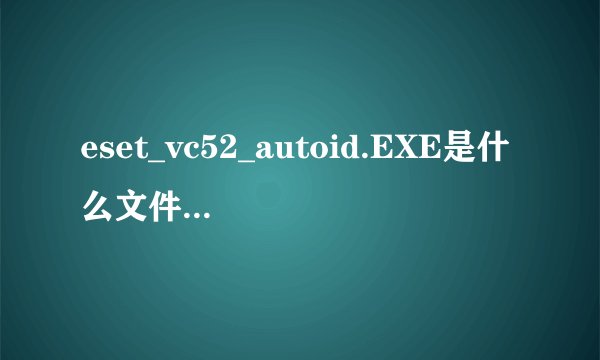 eset_vc52_autoid.EXE是什么文件 瑞星说他是病毒..给删了
