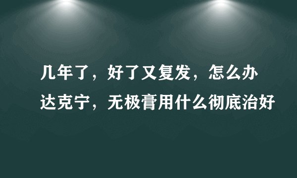 几年了，好了又复发，怎么办达克宁，无极膏用什么彻底治好