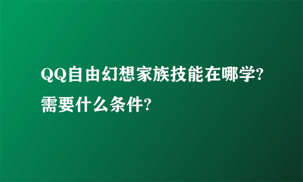 QQ自由幻想家族技能在哪学?需要什么条件?