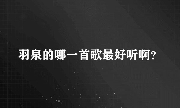 羽泉的哪一首歌最好听啊？