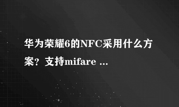 华为荣耀6的NFC采用什么方案？支持mifare classic吗