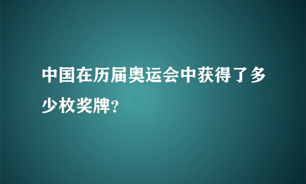中国在历届奥运会中获得了多少枚奖牌？