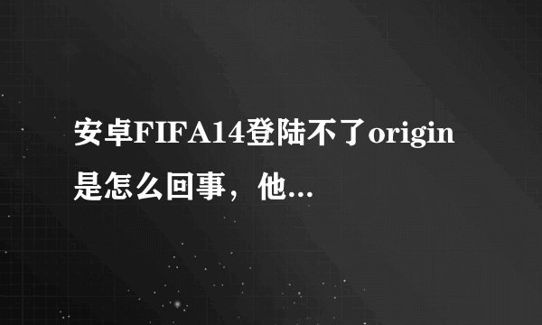安卓FIFA14登陆不了origin是怎么回事，他说是网络不可用。