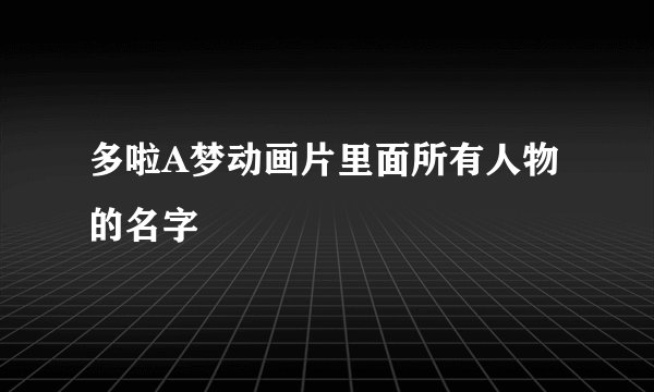 多啦A梦动画片里面所有人物的名字