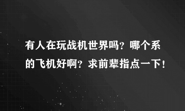 有人在玩战机世界吗？哪个系的飞机好啊？求前辈指点一下！