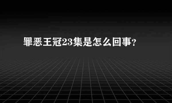 罪恶王冠23集是怎么回事？